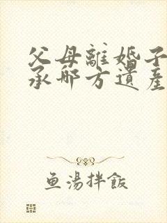 父母离婚子女继承哪方遗产