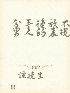 分手后放不下你男人的表现