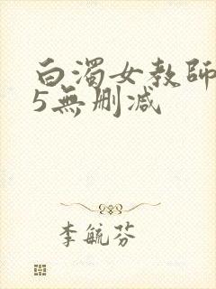 白浊女教师1～5无删减