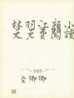 林羽江颜小说全文免费阅读