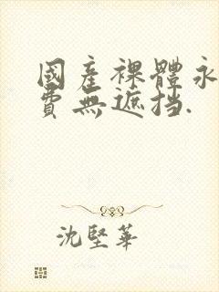 国产裸体永久免费无遮挡.