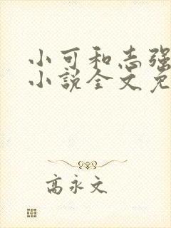 小可和志强阿梅小说全文免费阅读无弹窗