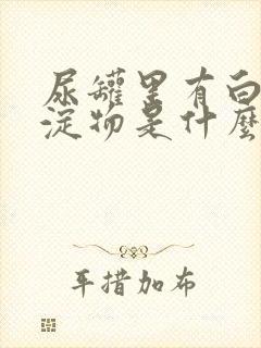 尿罐里有白色沉淀物是什么原因