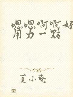 嗯嗯啊啊好深再用力一点