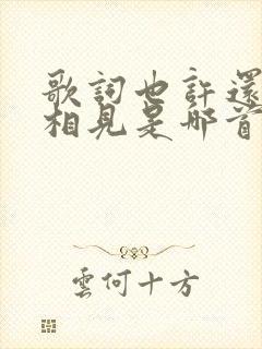 歌词也许还能再相见是哪首歌