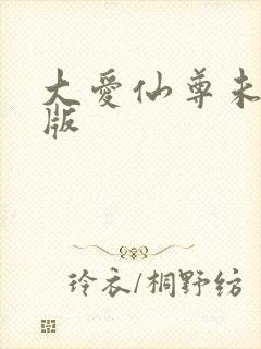 大爱仙尊未删减版
