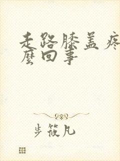 走路膝盖疼是怎么回事