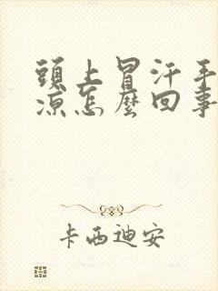 头上冒汗手脚冰凉怎么回事