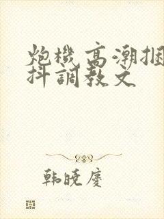 炮机高潮捆绑颤抖调教文