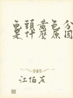 龟头黄色分泌物是什么原因