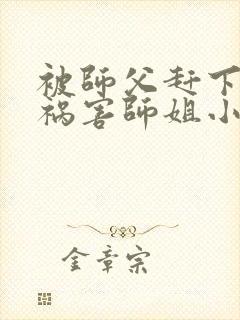 被师父赶下山去祸害师姐小说有声免费阅读