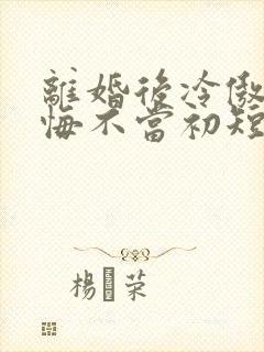 离婚后冷傲前妻悔不当初短剧全集免费观看