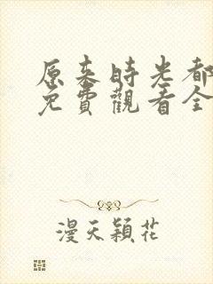 原来时光都记得免费观看全集