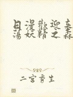 日漫欢迎来到浪荡妖精之森动漫全集