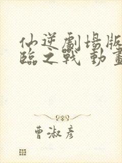 仙逆剧场版 神临之战 动画片