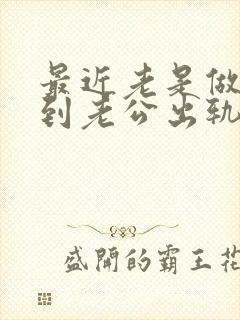 最近老是做梦梦到老公出轨怎么回事