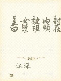 美女被内射喷出白浆视频在线