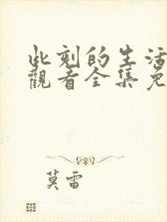 此刻的生活在线观看全集免费播放