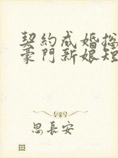 契约成婚总裁的豪门新娘短剧