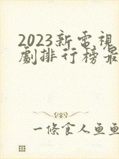 2023新电视剧排行榜最新