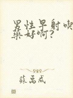 男性早射吃什么药好啊?