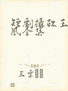 短剧摄政王的囚凰全集