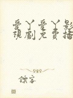 爱丫爱丫影院电视剧免费播放高清