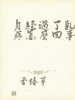 月经过了乳房还疼怎么回事儿