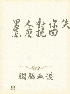 男人对你失望了怎么挽回