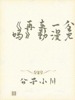 《再来一分钟好吗》动漫免费观看