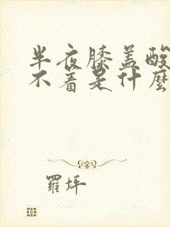 半夜膝盖酸软睡不着是什么原因