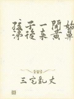 孩子一开始清鼻涕后来黄鼻涕