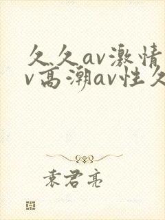 久久av激情av高潮av性久久久