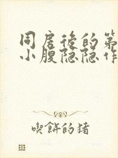 同房后的第三天小腹隐隐作痛