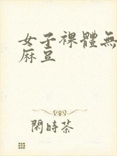 女子裸体无遮挡麻豆