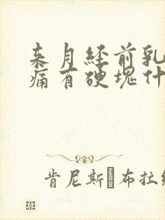 来月经前乳房胀痛有硬块什么原因导致的