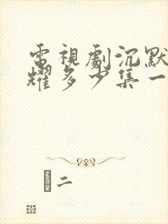 电视剧沉默的荣耀多少集一共多少集啊