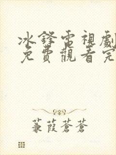 冰锋电视剧全集免费观看完整剧情封面