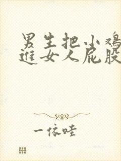 男生把小鸡鸡插进女人屁股里