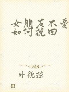 女朋友不爱我了如何挽回