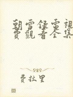 朝雪录电视剧免费观看全集完整版