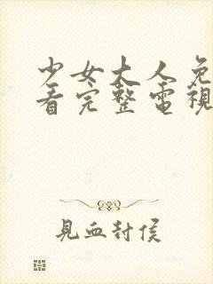 少女大人免费观看完整电视剧