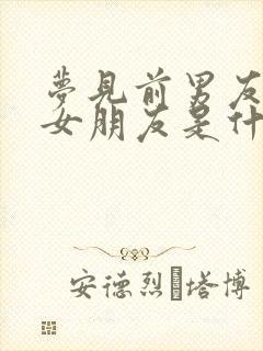 梦见前男友有了女朋友是什么预兆