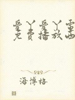 爱丫爱丫电视剧免费播放西瓜