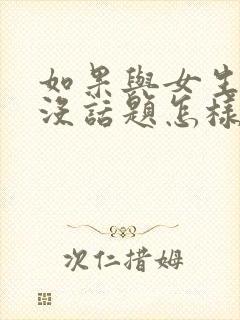 如果与女生聊天没话题怎样找话题呢