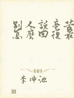 别人说辛苦您了怎么回复最好