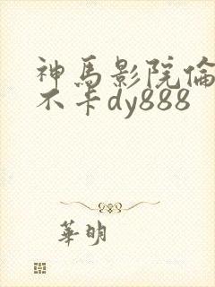 神马影院伦理我不卡dy888
