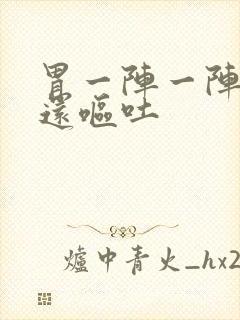 胃一阵一阵的痛还呕吐