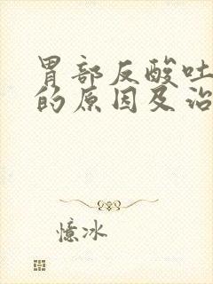 胃部反酸吐酸水的原因及治疗