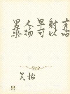 男人早射有什么药物可以治疗